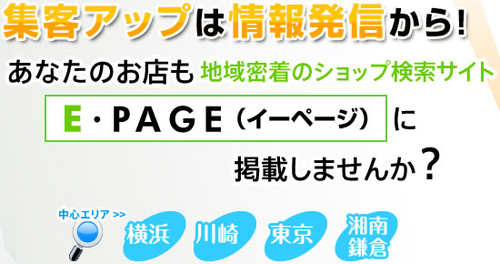 集客アップは情報発信から！あなたのお店も地域密着のショップ検索サイトE・PAGE（イーページ）に掲載しませんか？ 中心エリア＞＞横浜・川崎・東京・湘南・鎌倉