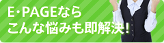 E・PAGEならこんな悩みも即解決！