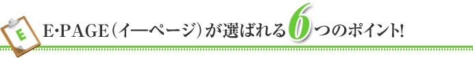 E・PAGE(イーページ)が選ばれる6つのポイント!