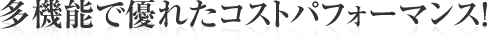 多機能で優れたコストパフォーマンス！