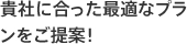 貴社に合った最適なプランをご提案!