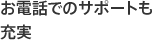 お電話でのサポートも充実