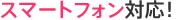スマートフォン対応!